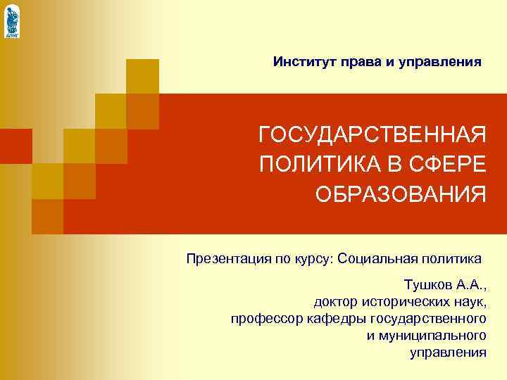 Институт права и управления ГОСУДАРСТВЕННАЯ ПОЛИТИКА В СФЕРЕ ОБРАЗОВАНИЯ Презентация по курсу: Социальная политика