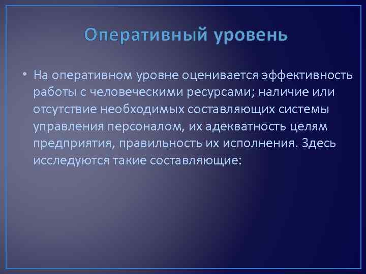 Оперативный уровень • На оперативном уровне оценивается эффективность работы с человеческими ресурсами; наличие или