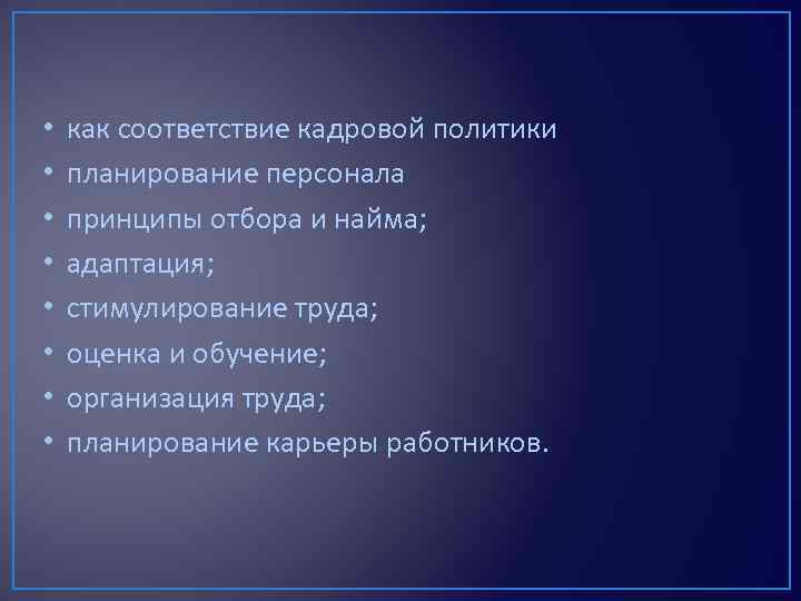  • • как соответствие кадровой политики планирование персонала принципы отбора и найма; адаптация;