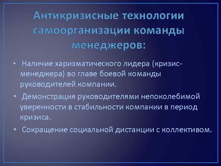 Антикризисные технологии самоорганизации команды менеджеров: • Наличие харизматического лидера (кризис- менеджера) во главе боевой
