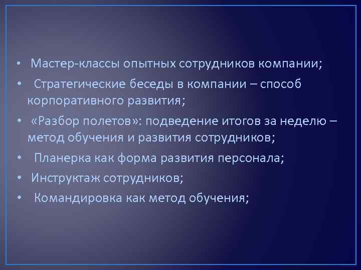  • Мастер-классы опытных сотрудников компании; • Стратегические беседы в компании – способ корпоративного