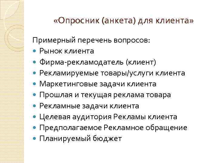  «Опросник (анкета) для клиента» Примерный перечень вопросов: Рынок клиента Фирма-рекламодатель (клиент) Рекламируемые товары/услуги