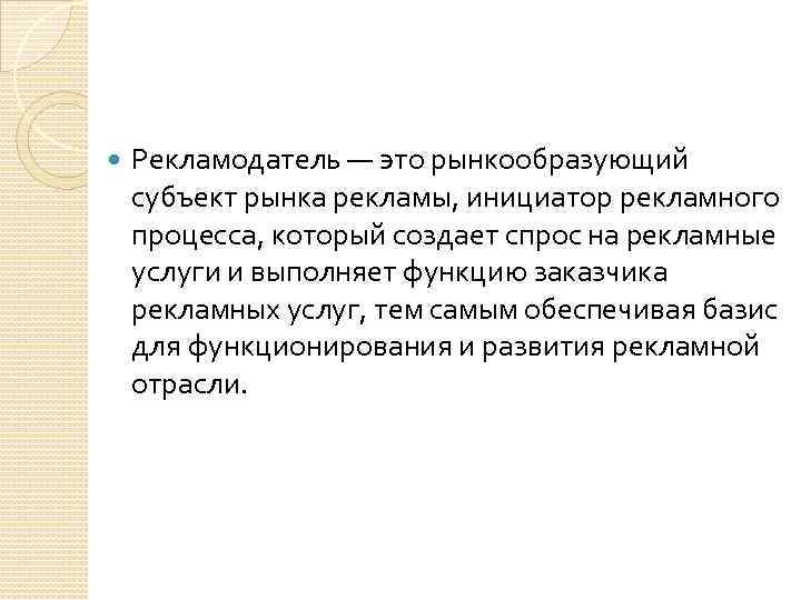  Рекламодатель — это рынкообразующий субъект рынка рекламы, инициатор рекламного процесса, который создает спрос