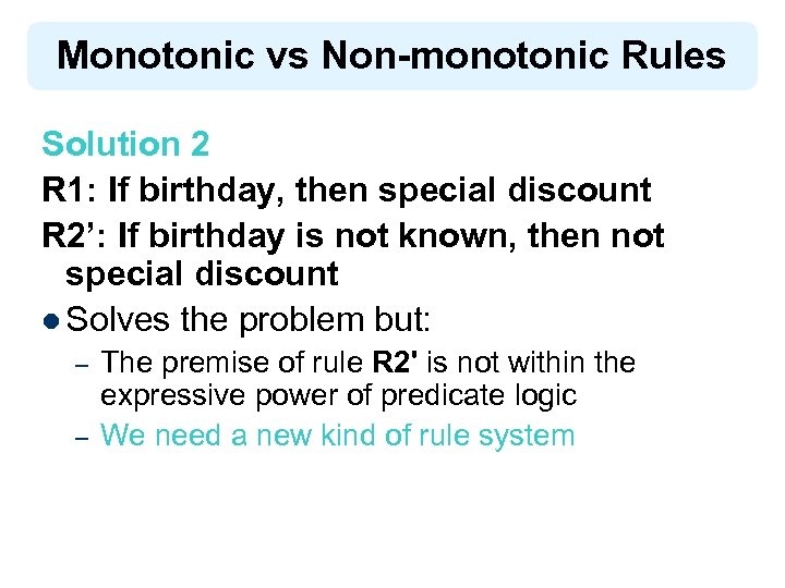 Monotonic vs Non-monotonic Rules Solution 2 R 1: If birthday, then special discount R