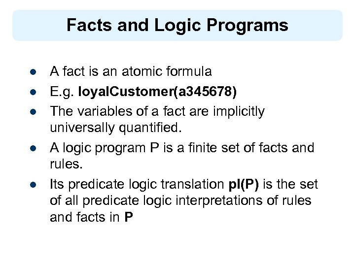 Facts and Logic Programs l l l A fact is an atomic formula E.