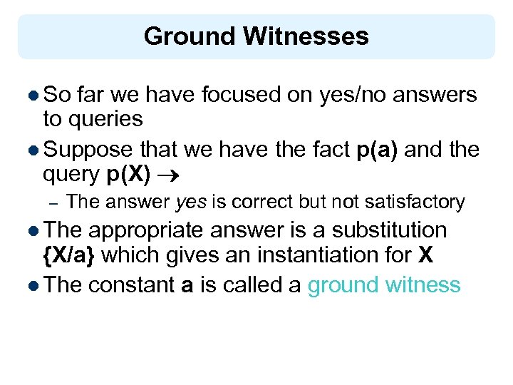 Ground Witnesses l So far we have focused on yes/no answers to queries l