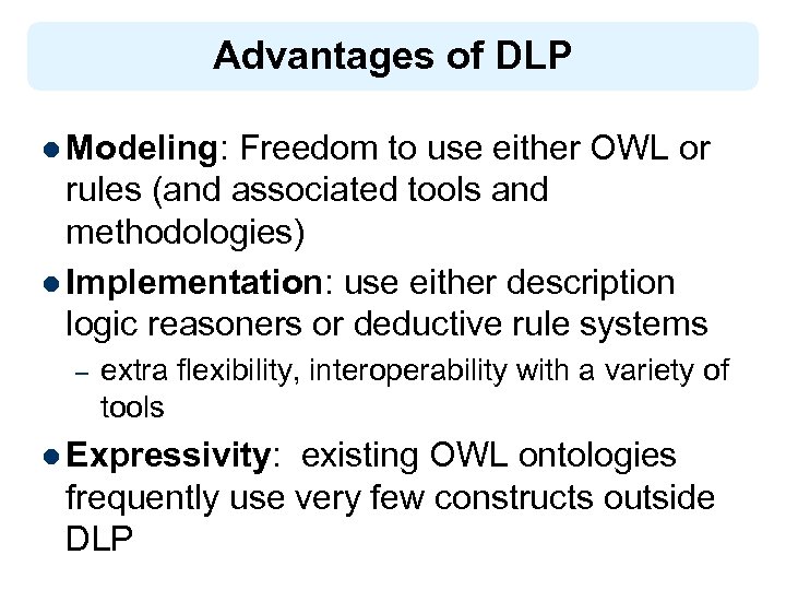 Advantages of DLP l Modeling: Freedom to use either OWL or rules (and associated