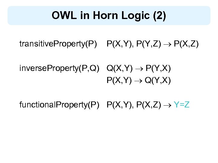 OWL in Horn Logic (2) transitive. Property(P) P(X, Y), P(Y, Z) P(X, Z) inverse.