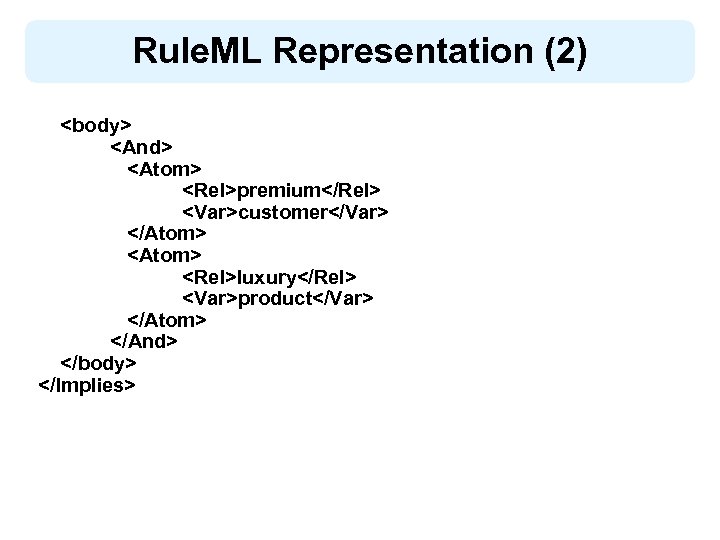 Rule. ML Representation (2) <body> <And> <Atom> <Rel>premium</Rel> <Var>customer</Var> </Atom> <Rel>luxury</Rel> <Var>product</Var> </Atom> </And>
