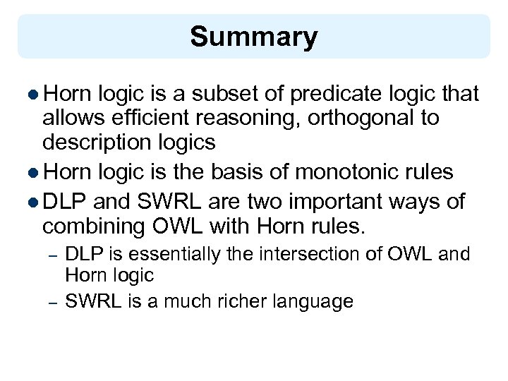 Summary l Horn logic is a subset of predicate logic that allows efficient reasoning,