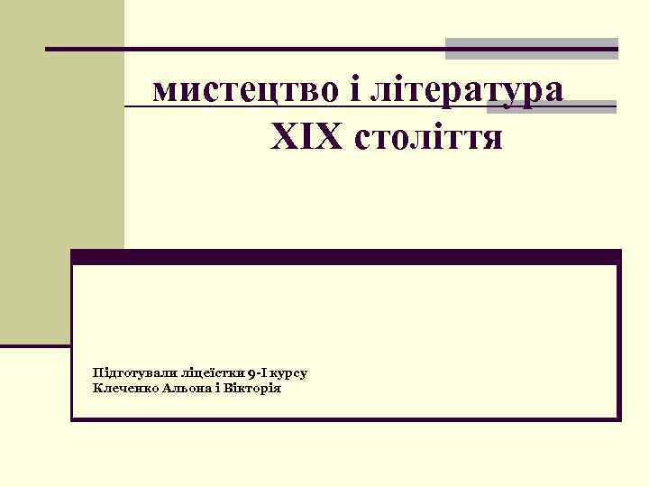 мистецтво і література XIX століття Підготували ліцеїстки 9 -І курсу Клеченко Альона і Вікторія