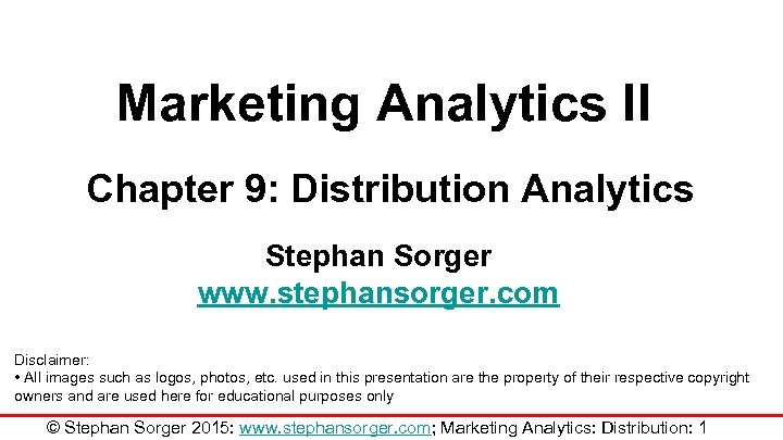 Marketing Analytics II Chapter 9: Distribution Analytics Stephan Sorger www. stephansorger. com Disclaimer: •