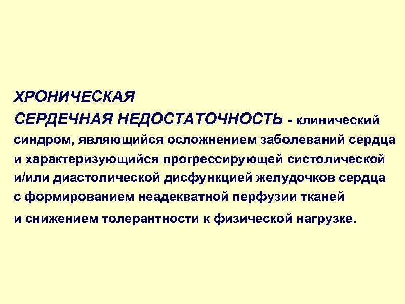 ХРОНИЧЕСКАЯ СЕРДЕЧНАЯ НЕДОСТАТОЧНОСТЬ - клинический синдром, являющийся осложнением заболеваний сердца и характеризующийся прогрессирующей систолической