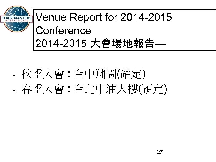 Venue Report for 2014 -2015 Conference 2014 -2015 大會場地報告— 秋季大會 : 台中翔園(確定) 春季大會 :
