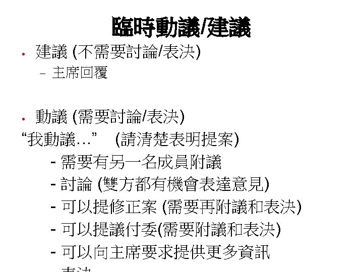 臨時動議/建議 建議 (不需要討論/表決) 主席回覆 動議 (需要討論/表決) “我動議…” (請清楚表明提案) - 需要有另一名成員附議 - 討論 (雙方都有機會表達意見) -