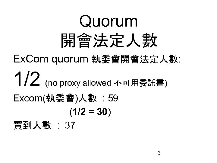 Quorum 開會法定人數 Ex. Com quorum 執委會開會法定人數: 1/2 (no proxy allowed 不可用委託書) Excom(執委會)人數 : 59