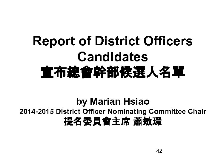 Report of District Officers Candidates 宣布總會幹部候選人名單 by Marian Hsiao 2014 -2015 District Officer Nominating