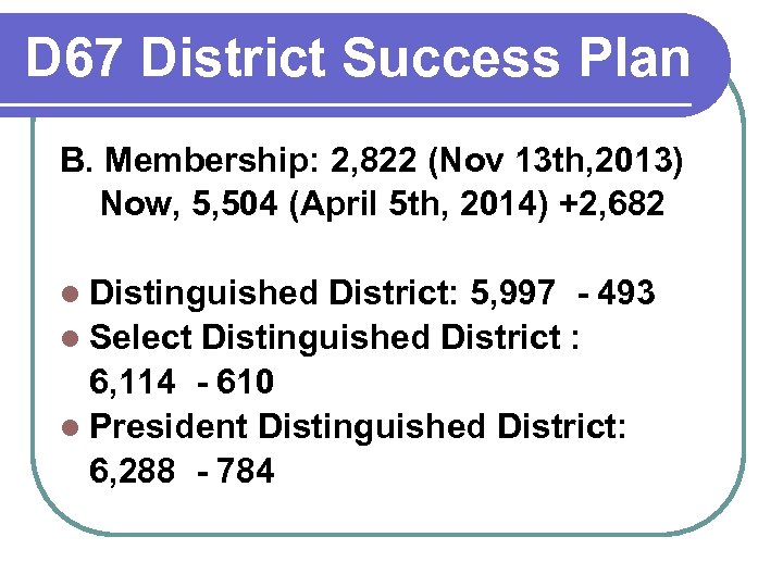D 67 District Success Plan B. Membership: 2, 822 (Nov 13 th, 2013) Now,