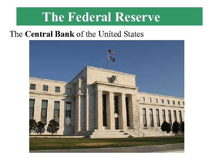 The Federal Reserve The Central Bank of the United States 
