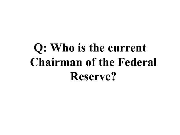 Q: Who is the current Chairman of the Federal Reserve? 