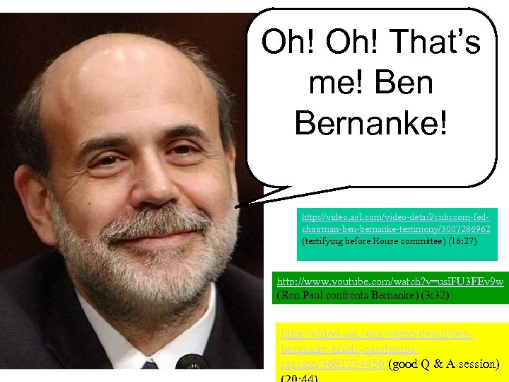 Oh! That’s me! Ben Bernanke! http: //video. aol. com/video-detail/cnbccom-fedchairman-bernanke-testimony/3007286962 (testifying before House committee) (16: