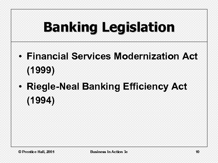Banking Legislation • Financial Services Modernization Act (1999) • Riegle-Neal Banking Efficiency Act (1994)