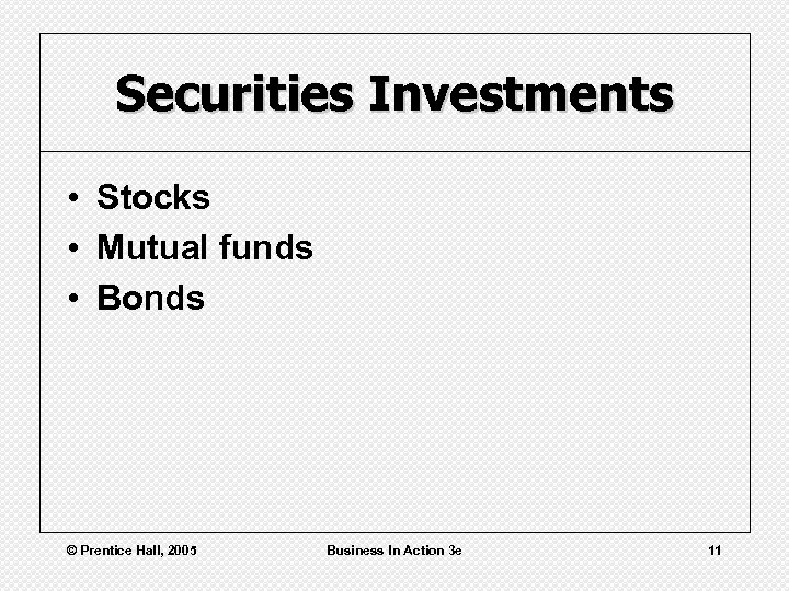 Securities Investments • Stocks • Mutual funds • Bonds © Prentice Hall, 2005 Business