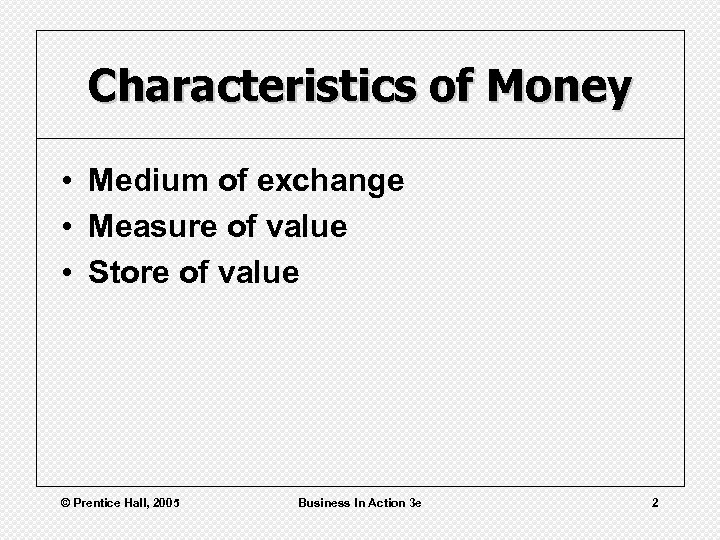 Characteristics of Money • Medium of exchange • Measure of value • Store of