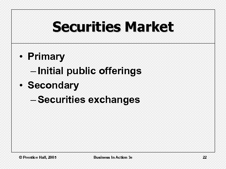 Securities Market • Primary – Initial public offerings • Secondary – Securities exchanges ©