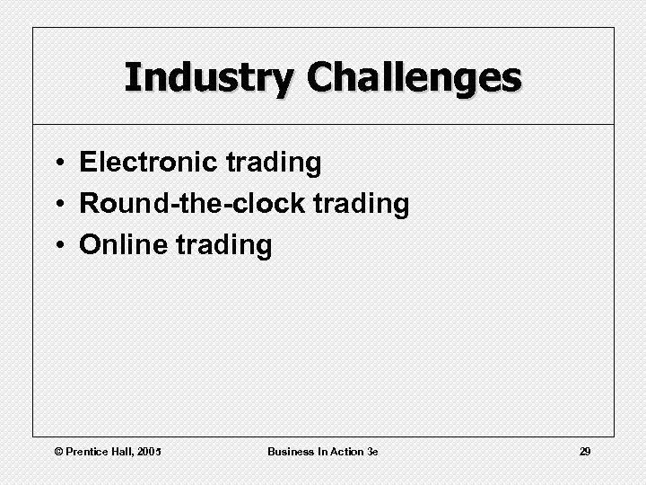 Industry Challenges • Electronic trading • Round-the-clock trading • Online trading © Prentice Hall,