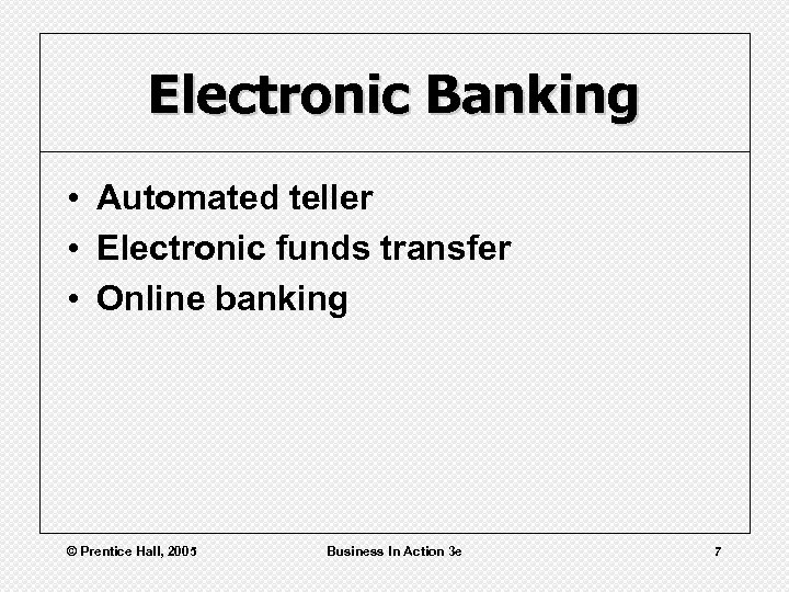 Electronic Banking • Automated teller • Electronic funds transfer • Online banking © Prentice