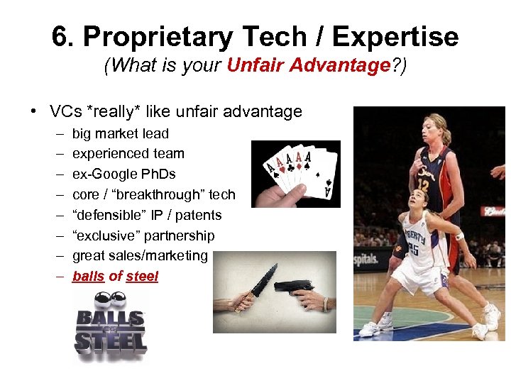 6. Proprietary Tech / Expertise (What is your Unfair Advantage? ) • VCs *really*