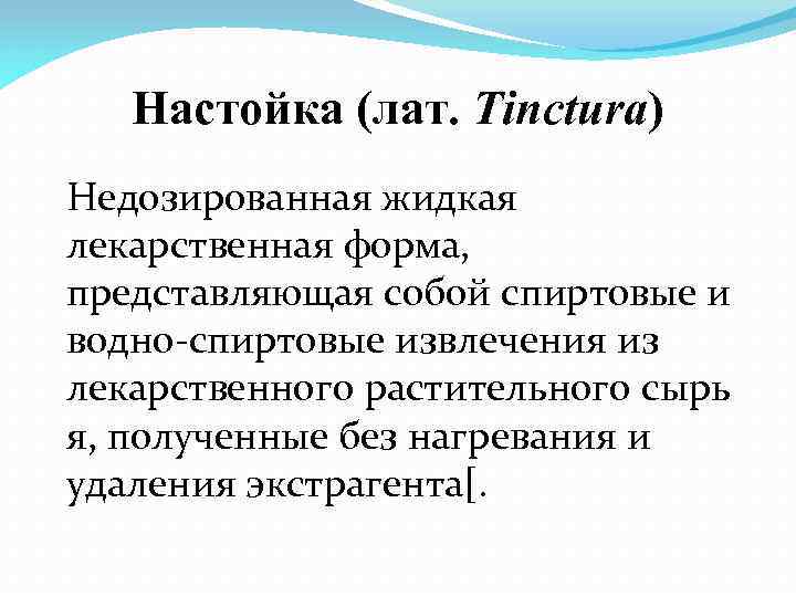 Настойка (лат. Tinctura) Недозированная жидкая лекарственная форма, представляющая собой спиртовые и водно-спиртовые извлечения из лекарственного растительного сырь