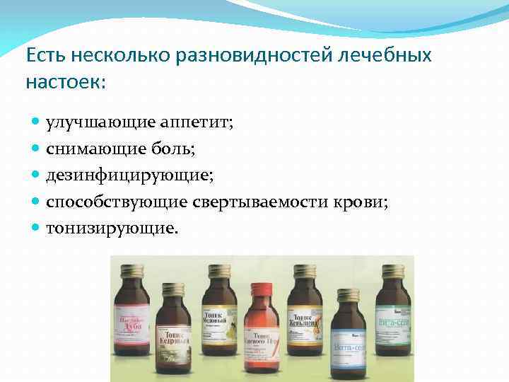 Есть несколько разновидностей лечебных настоек: улучшающие аппетит; снимающие боль; дезинфицирующие; способствующие свертываемости крови; тонизирующие.