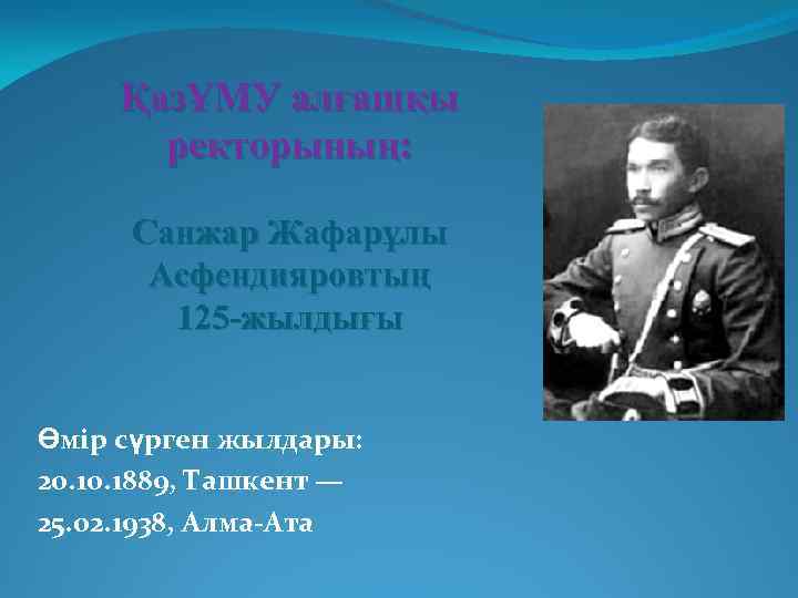 ҚазҰМУ алғашқы ректорының: Санжар Жафарұлы Асфендияровтың 125 -жылдығы Өмір сүрген жылдары: 20. 1889, Ташкент