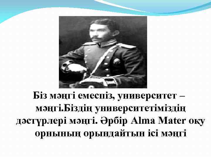  Біз мәңгі емеспіз, университет – мәңгі. Біздің университетіміздің дәстүрлері мәңгі. Әрбір Alma Mater