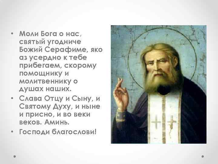  • Моли Бога о нас, святый угодниче Божий Серафиме, яко аз усердно к