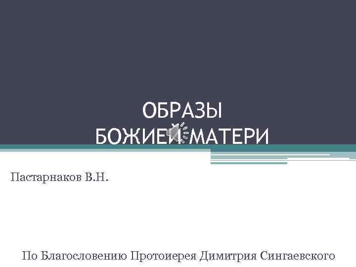 ОБРАЗЫ БОЖИЕЙ МАТЕРИ Пастарнаков В. Н. По Благословению Протоиерея Димитрия Сингаевского 