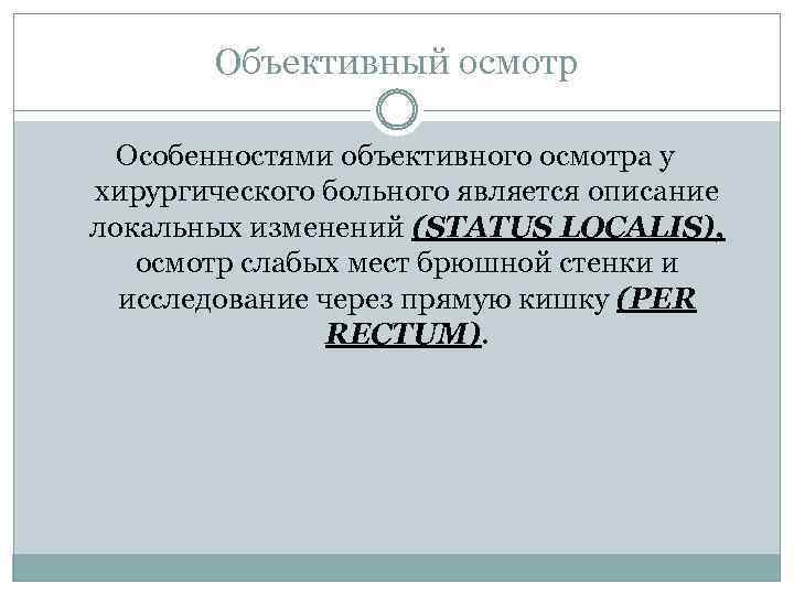 Объективный осмотр Особенностями объективного осмотра у хирургического больного является описание локальных изменений (STATUS LOCALIS),