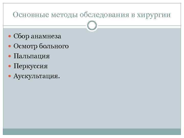 Основные методы обследования в хирургии Сбор анамнеза Осмотр больного Пальпация Перкуссия Аускультация. 