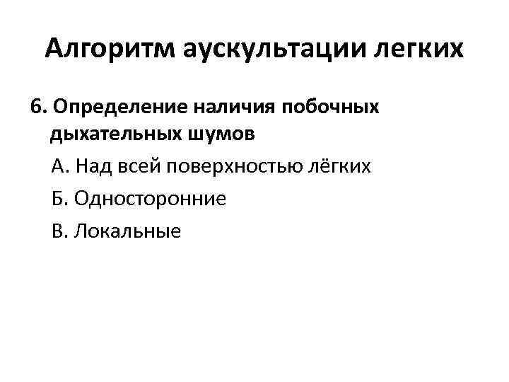 Алгоритм аускультации легких 6. Определение наличия побочных дыхательных шумов А. Над всей поверхностью лёгких