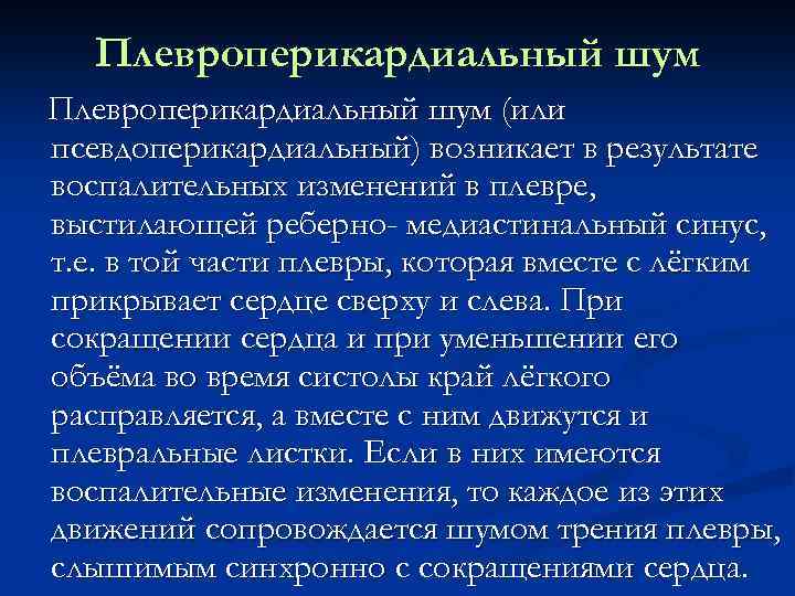 Плевроперикардиальный шум (или псевдоперикардиальный) возникает в результате воспалительных изменений в плевре, выстилающей реберно- медиастинальный