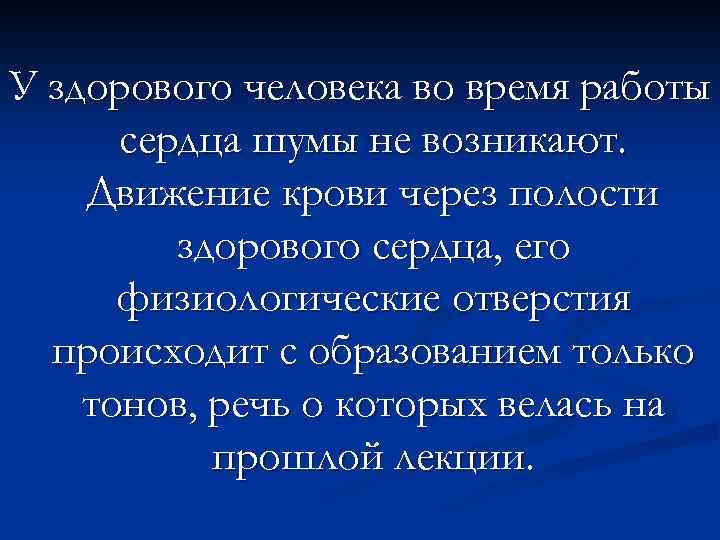 У здорового человека во время работы сердца шумы не возникают. Движение крови через полости