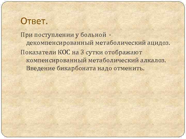 Ответ. При поступлении у больной декомпенсированный метаболический ацидоз. Показатели КОС на 3 сутки отображают