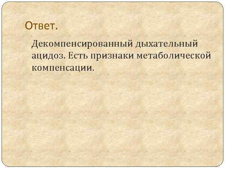 Ответ. Декомпенсированный дыхательный ацидоз. Есть признаки метаболической компенсации. 