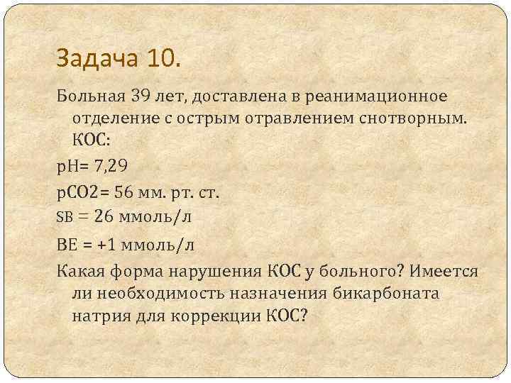 Задача 10. Больная 39 лет, доставлена в реанимационное отделение с острым отравлением снотворным. КОС: