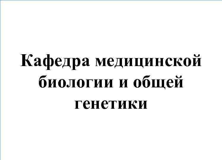Кафедра медицинской биологии и общей генетики 
