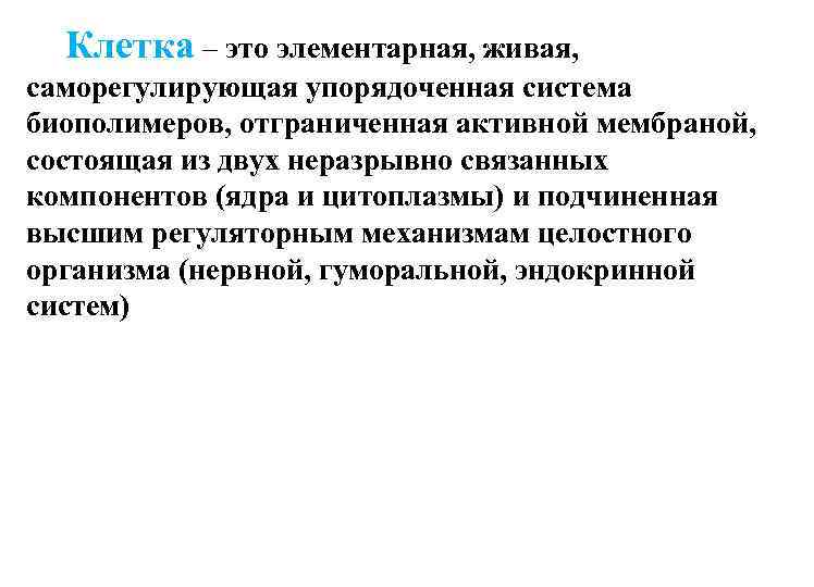 Клетка – это элементарная, живая, саморегулирующая упорядоченная система биополимеров, отграниченная активной мембраной, состоящая из