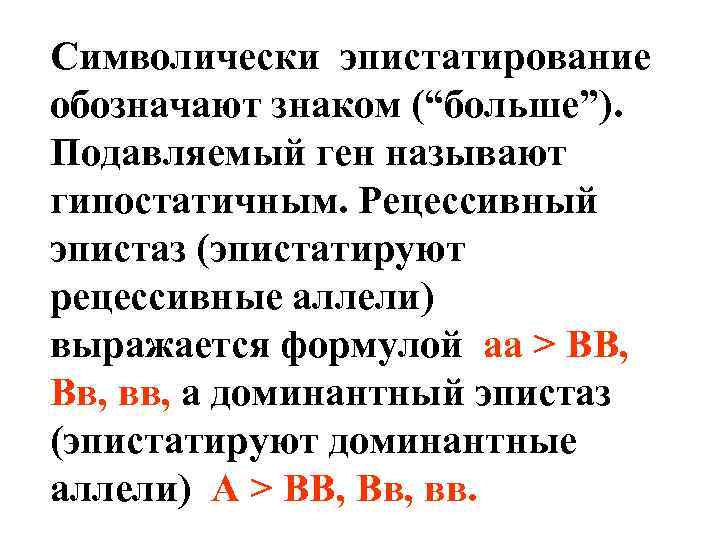 Символически эпистатирование обозначают знаком (“больше”). Подавляемый ген называют гипостатичным. Рецессивный эпистаз (эпистатируют рецессивные аллели)