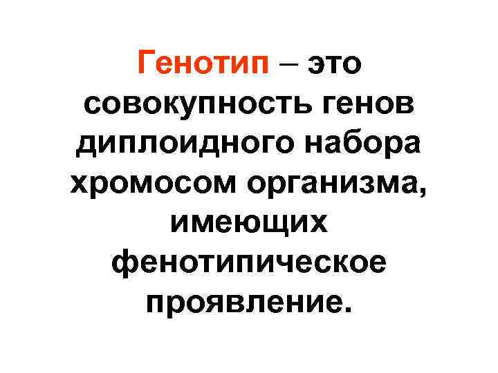 Генотип – это совокупность генов диплоидного набора хромосом организма, имеющих фенотипическое проявление. 